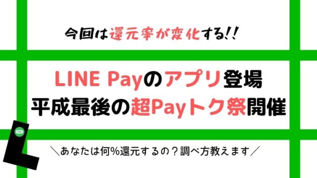【LINE Pay アプリ登場！！ラインペイ平成最後の超Payトク祭開催！